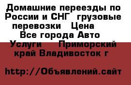 Домашние переезды по России и СНГ, грузовые перевозки › Цена ­ 7 - Все города Авто » Услуги   . Приморский край,Владивосток г.